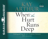 When the Hurt Runs Deep: Healing and Hope for Life's Desperate Moments (Audio) - Kay Arthur