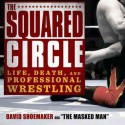 The Squared Circle: Life, Death, and Professional Wrestling - David Shoemaker, To Be Announced