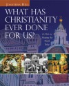 What Has Christianity Ever Done for Us?: Its Role in Shaping the World Today - Jonathan Hill