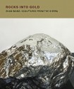 Rocks Into Gold: Zhan Wang: Sculptures from the Sierra - Jeff Kelley, Kaz Tsuruta