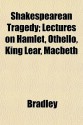 Shakespearean Tragedy; Lectures on Hamlet, Othello, King Lear, Macbeth - A.C. Bradley