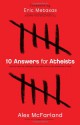 10 Answers for Atheists: How to Have an Intelligent Discussion About the Existence of God - Alex Mcfarland