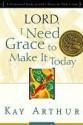 Lord, I Need Grace to Make It Today: A Devotional Study on God's Power for Daily Living - Kay Arthur