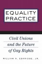 Equality Practice: Civil Unions and the Future of Gay Rights - William N. Eskridge Jr.