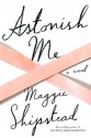 Astonish Me: A novel - Maggie Shipstead