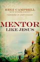 Mentor Like Jesus - Regi Campbell, Andy Stanley, Richard Chancy