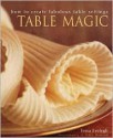 Table Magic: How to Create Fabulous Table Settings - Tessa Evelegh