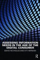 Assessing Information Needs in the Age of the Digital Consumer - David Nicholas, Eti Herman