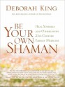 Be Your Own Shaman: Heal Yourself and Others with 21st-Century Energy Medicine - Deborah King