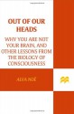 Out of Our Heads: Why You Are Not Your Brain, and Other Lessons from the Biology of Consciousness - Alva Noë