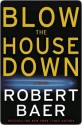 Blow the House Down Blow the House Down - Robert Baer