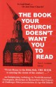 The Book Your Church Doesn't Want You to Read - Tim C. Leedom, William Edelen, Jordan Maxwell, Sherwin T. Wine, Thomas Paine, Rocco A. Errico, John E. Remsburg, Kersey Graves, Gerald A. Larue, Morton Smith, Robert G. Ingersoll, Austin Miles, Dan Barker, John Marco Allegro, Joseph McCabe, Stephan A. Hoeller, Grace Hals