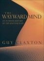 The Wayward Mind: An Intimate History of the Unconscious - Guy Claxton