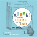 Normal Is Just a Setting on the Dryer: And Other Lessons from the Real Real World - Adair Lara, Roxanna Bikadoroff