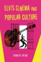 Elvis Cinema and Popular Culture - Douglas Brode