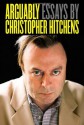 Arguably: Essays by Christopher Hitchens - Christopher Hitchens