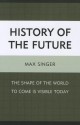 History of the Future: The Shape of the World to Come Is Visible Today - Max Singer