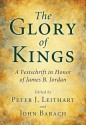 The Glory of Kings: A Festschrift in Honor of James B. Jordan - Peter J. Leithart, John Barach