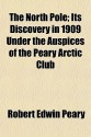 The North Pole; Its Discovery in 1909 Under the Auspices of the Peary Arctic Club - Robert Peary