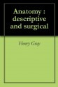 Anatomy : descriptive and surgical - Henry Gray