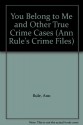 You Belong to Me and Other True Crime Cases (Ann Rule's Crime Files) - Julie Rubenstein, Ann Rule