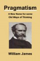 Pragmatism: A New Name for Some Old Ways of Thinking - William James