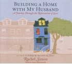 Building a Home with My Husband: A Journey Through the Renovation of Love - Rachel Simon, Laural Merlington