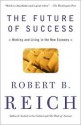 The Future of Success: Working and Living in the New Economy - Robert B. Reich