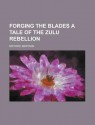 Forging the Blades a Tale of the Zulu Rebellion - Bertram Mitford