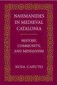 Nahmanides in Medieval Catalonia: History, Community, and Messianism - Nina Caputo