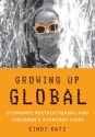 Growing Up Global: Economic Restructuring and Children's Everyday Lives - Cindi Katz