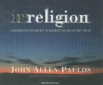 Irreligion: A Mathematician Explains Why the Arguments for God Just Don't Add Up - John Allen Paulos, Dick Hill