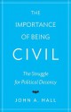 The Importance of Being Civil: The Struggle for Political Decency - John A. Hall