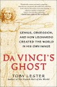 Da Vinci's Ghost: Genius, Obsession, and How Leonardo Created the World in His Own Image - Toby Lester