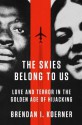 The Skies Belong to Us: Love and Terror in the Golden Age of Hijacking - Brendan I. Koerner