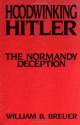 Hoodwinking Hitler: The Normandy Deception - William B. Breuer