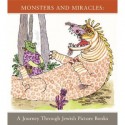 Monsters and Miracles: A Journey through Jewish Picture Books - Robert Kirschner, Alexandra Kennedy, Ilan Stavans, Neal Sokol, Tal Gozani