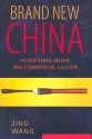 Brand New China: Advertising, Media, and Commercial Culture - Jing Wang