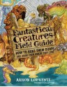 Fantastical Creatures Field Guide: How to Hunt Them Down and Draw Them Where They Live - Aaron Lopresti, William Stout