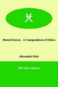 Moral Science. A Compendium Of Ethics - Alexander Bain