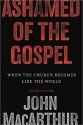 Ashamed of the Gospel: When the Church Becomes Like the World - John F. MacArthur Jr.