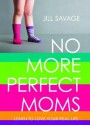 No More Perfect Moms: Learn to Love Your Real Life - Jill Savage