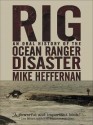 Rig: An Oral History Of The Ocean Ranger Disaster - Mike Heffernan