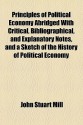 Principles Of Political Economy Abridged With Critical, Bibliographical, And Explanatory Notes, And A Sketch Of The History Of Political Economy - John Stuart Mill, J. Laurence Laughlin