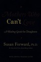 Mothers Who Can't Love: A Healing Guide for Daughters - Susan Forward