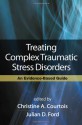 Treating Complex Traumatic Stress Disorders (Adults): An Evidence-Based Guide - Christine A. Courtois, Julian D. Ford, Bessel A. van der Kolk, Judith Lewis Herman