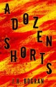 A Dozen Shorts - J. H. Bogran