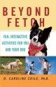 Beyond Fetch: Fun, Interactive Activities for You and Your Dog - D. Caroline Coile