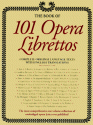 101 Opera Librettos: Complete Original Language Texts with English Translations of the World's Best-Loved Operas - Black Dog Publishing