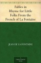 Fables in Rhyme for Little Folks From the French of La Fontaine - Jean de La Fontaine, W. T. (William Trowbridge) Larned, John Rae